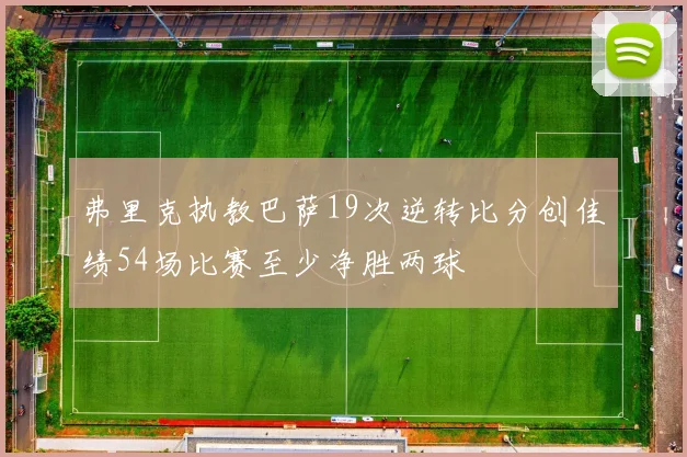 弗里克执教巴萨19次逆转比分创佳绩54场比赛至少净胜两球