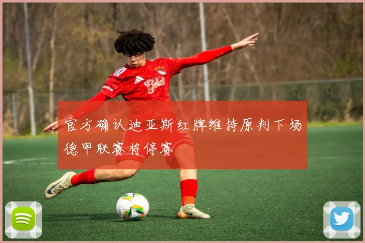 官方确认迪亚斯红牌维持原判下场德甲联赛将停赛