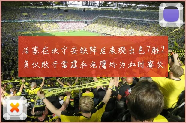 活塞在坎宁安缺阵后表现出色7胜2负仅败于雷霆和老鹰均为加时赛失利